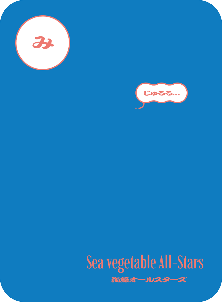 み　じゅるる…　海藻オールスターズ　Sea vegetable All-Stars
